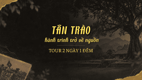 KHÁM PHÁ TÂN TRÀO - HÀNH TRÌNH 2 NGÀY 1 ĐÊM VỀ VỚI LỊCH SỬ VÀ VĂN HÓA